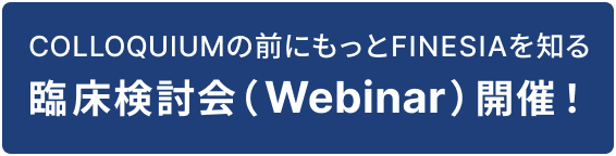 COLLOQUIUMの前にもっとFINESIAを知る 臨床検討会（Webinar）開催！