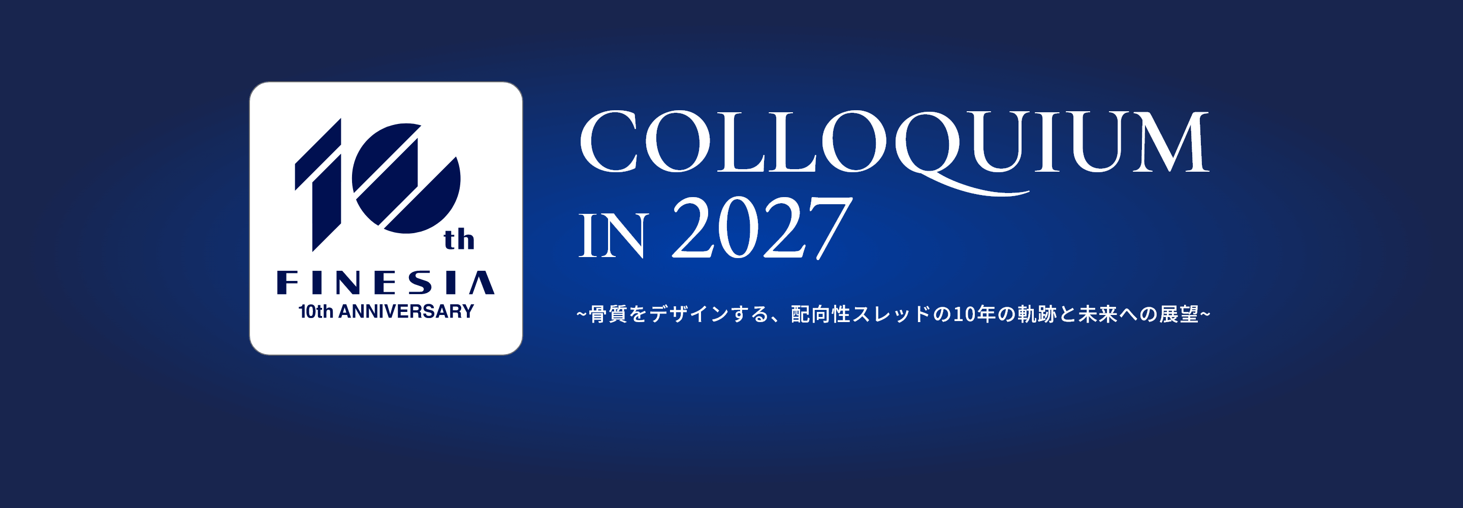 FINESIA 10th ANNIVERSARY COLLOQUIUM IN 2027 ～骨質をデザインする、配向性スレッドの10年の軌跡と未来への展望～