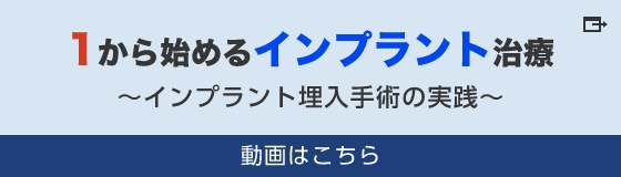 1から始めるインプラント治療 ～インプラント埋入手術の実践～ 動画はこちら